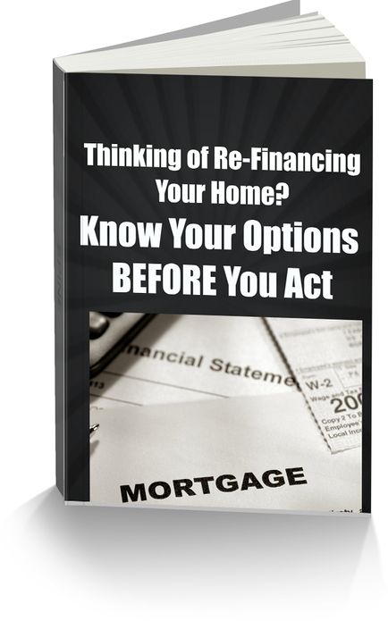 Thinking of Re-Financing Your Home? Know Your Options BEFORE You Act-Dont Get Taken