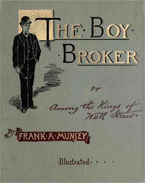 The Boy Broker Or Among the Kings of Wall Street: A Fiction/Literature Classic By Frank A. Munsey!