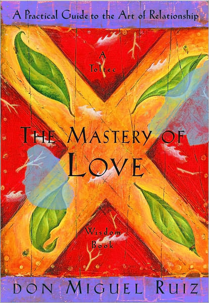 The Mastery of Love: A Practical Guide to the Art of Relationship
