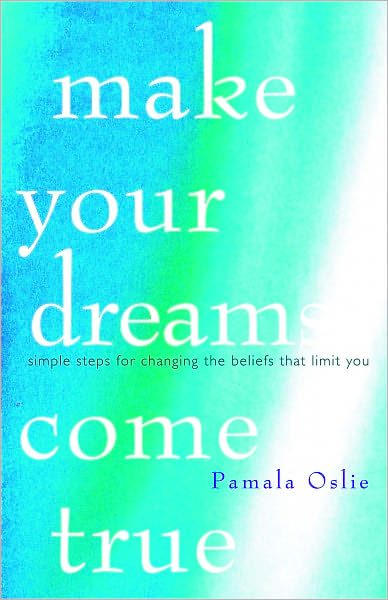 Make Your Dreams Come True: Simple Steps for Changing the Beliefs that Limit You