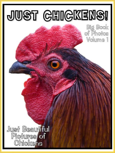 Just Chicken Photos! Big Book of Photographs & Pictures of Chickens, Chicks, Hens, & Roosters, Vol. 1