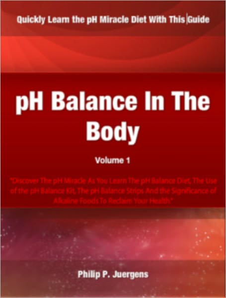 pH Balance In The Body; Discover The pH Miracle As You Learn The pH Balance Diet, The Use of the pH Balance Kit, The pH Balance Strips And the Significance of Alkaline Foods To Reclaim Your Health