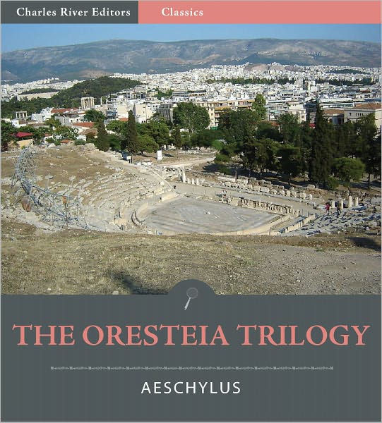 The Oresteia Trilogy: Agamemnon, The Libation Bearers, and The Eumenides (Illustrated)