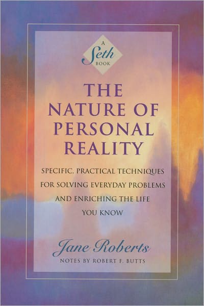 The Nature of Personal Reality: Specific, Practical Techniques for Solving Everyday Problems and Enriching the Life You Know (A Seth Book)