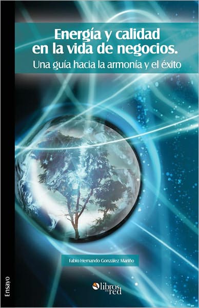 Energ&iacute;a y calidad en la vida de negocios. Una gu&iacute;a hacia la armon&iacute;a y el &eacute;xito