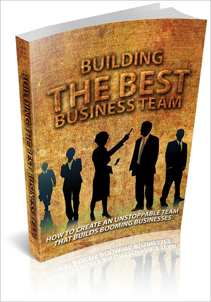 Building The Best Business Team - How To Create An Unstoppable Team That Builds Booming Business! (Brand New)