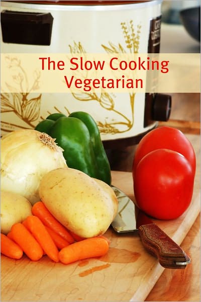 The Slow Cooker Vegetarian: 100+ Vegetarian Slow Cooker Recipes (Including Desert, Snack, Side Dishes, and Dinners)