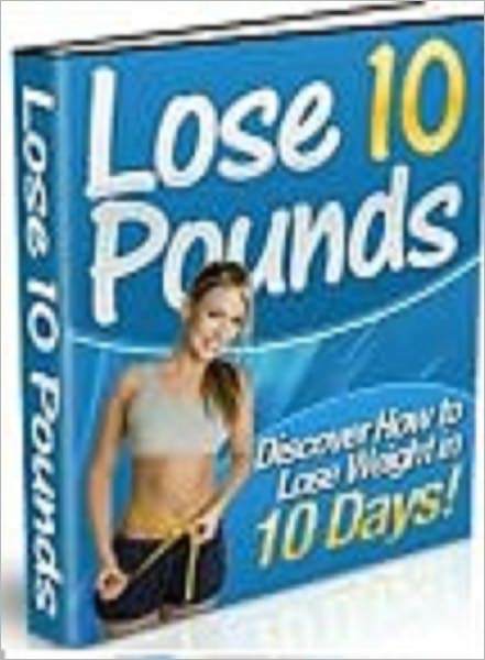 Lose 10 Pounds: Discover The Secrets to Losing 10 Pounds in 10 Days!