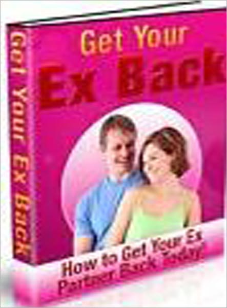 Get Your Ex Back: How to Get Your Ex Partner Back Today!