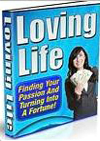 Loving Life: Finding Your Passion and Turning it into a Fortune!