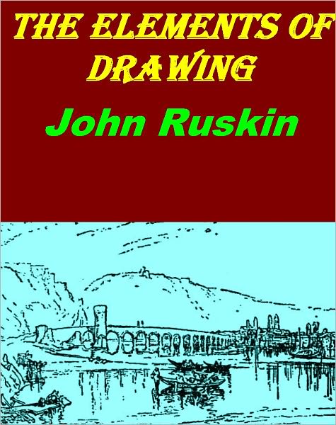 The Elements of Drawing In Three Letters to Beginners [Illustrated edition with active TOC FOR EASY NAVIGATION]