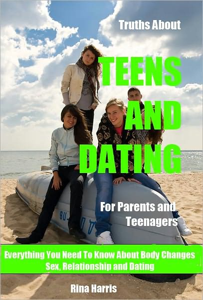Truths About Teens And Dating: For Parents and Teenagers : Everything You Need To Know About Sex, Relationship and Dating
