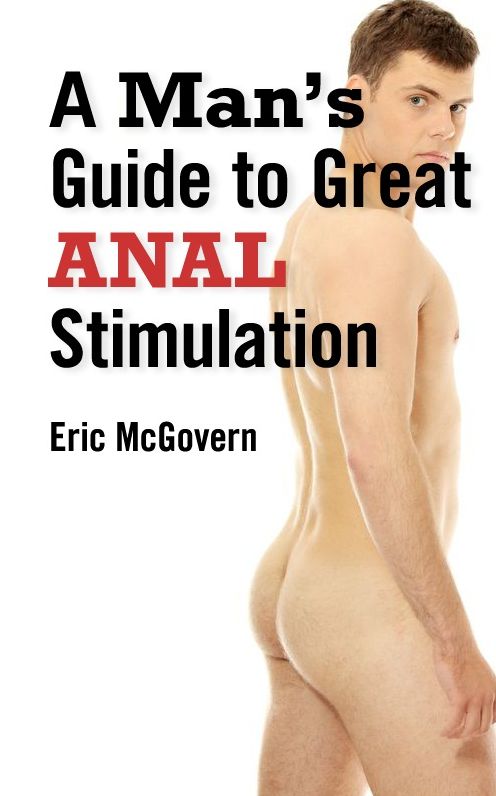 A Man's Guide to Great Anal Stimulation (For Both Self Pleasure and Anal Sex)
