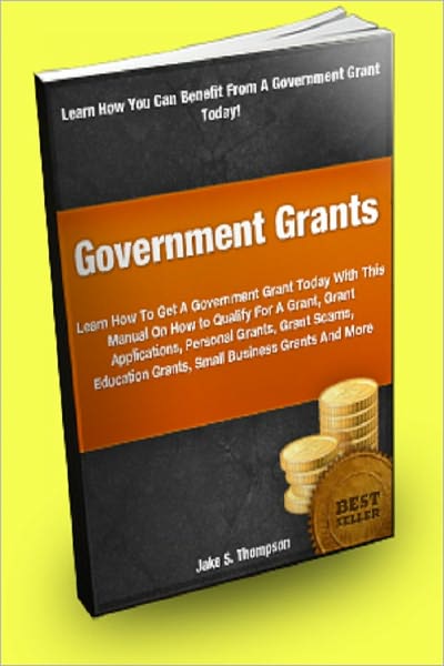 Government Grants; Learn How To Get A Government Grant Today With This Manual On How to Qualify For A Grant, Grant Application, Personal Grants, Grant Scams, Education Grants, Small Business Grants And More