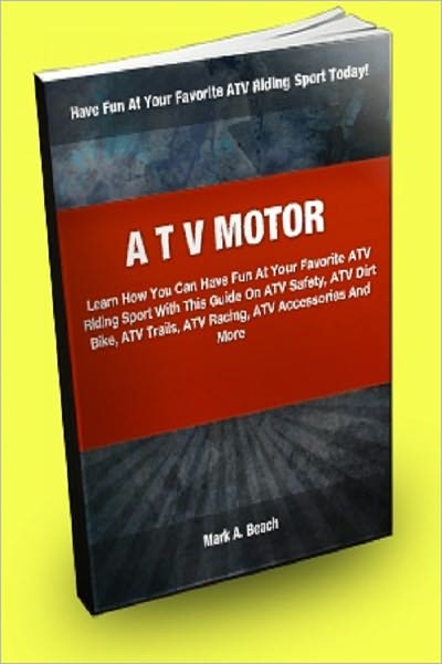 ATV Motor; Learn How You Can Have Fun At Your Favorite ATV Riding Sport With This Guide On ATV Safety, ATV Dirt Bike, ATV Trails, ATV Racing, ATV Accessories And More!