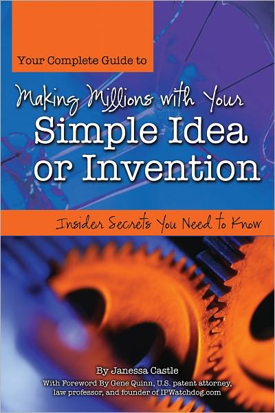 Your Complete Guide to Making Millions with Your Simple Idea or Invention: Insider Secrets You Need to Know