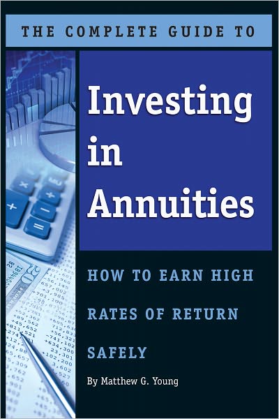 The Complete Guide to Investing in Annuities: How to Earn High Rates of Return Safely