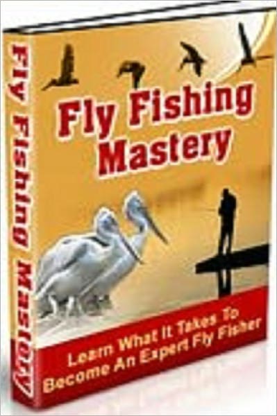 Fly Fishing Mastery: Learn What It Takes To Become An Expert Fly Fisher !