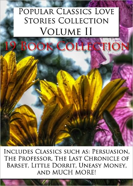 Popular Classics Love Stories Collection Volume II - *19 BOOKS* Includes Adam Bede, Persuasion, Little Dorrit, Jude the Obscure, SHE, The Moonstone, Can You Forgive Her, Mary Burton, Our Mutual Friend, The Last Chronicle of Barset, and MORE!!