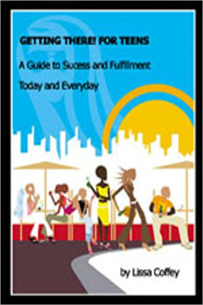 Getting There For Teens: A Guide to Success and Fulfillment Today and Every Day