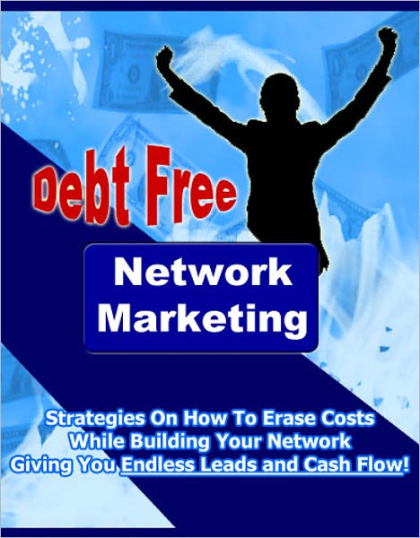 Debt Free Network Marketing: “Strategies On How To Erase Costs While Building Your Network Giving You Endless Leads and Cash Flow!”