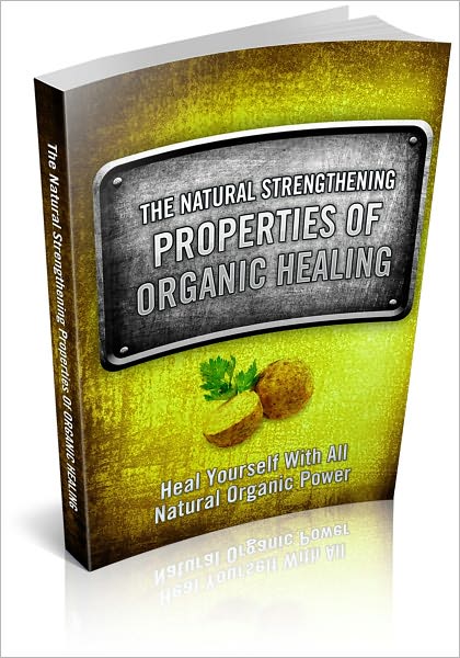 The Natural Strengthening Properties Of Organic Healing - Tap Into The Ultimate Healing Source In The World! (Brand New)