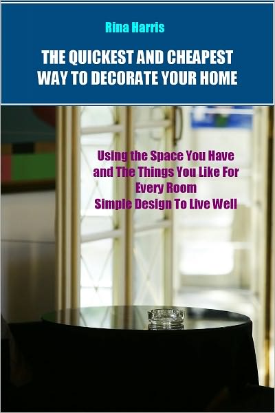 The Quickest and Cheapest Way To Decorate Your Home: Using The Space You Have and The Things You Like for Every Room, Simple Design To Live Well