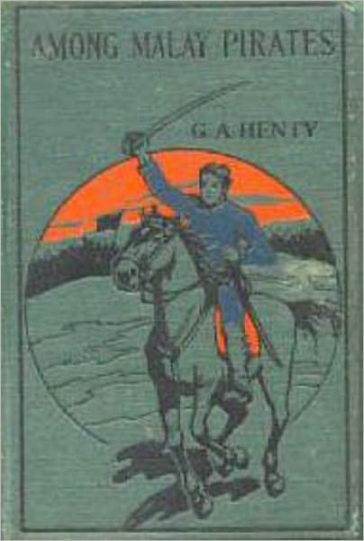 Among Malay Pirates : a Tale of Adventure and Peril, G. A. Henty Full Version