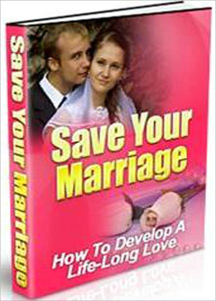 Save Your Marriage: How to Develop a Life-Long Love!