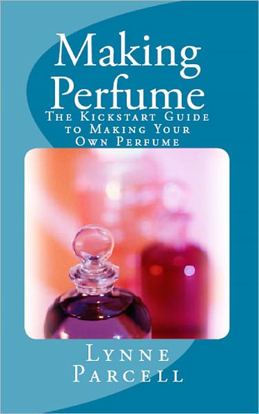 Making Perfume: The Kickstart Guide to Making Your Own Perfume