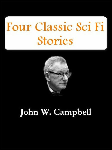 Four Classic Sci Fi Stories by John W. Campbell