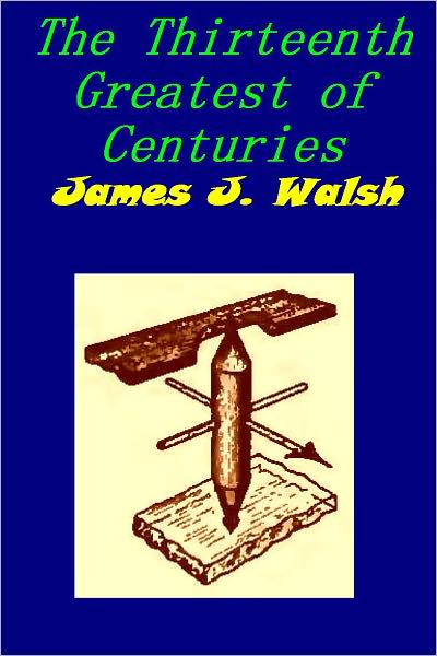 The Thirteenth Greatest of Centuries by James Walsh [Illustrated]
