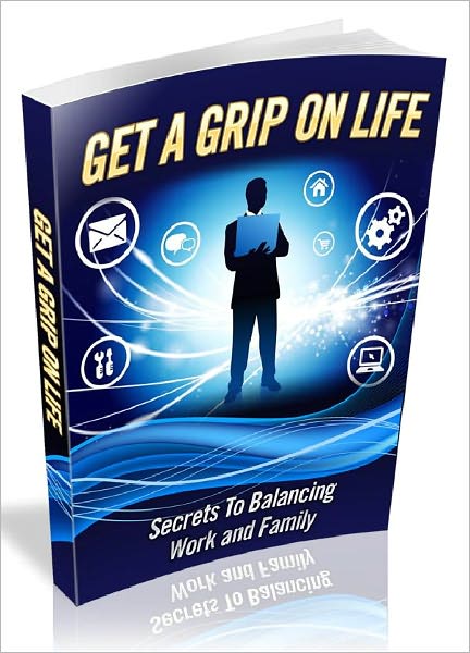 Get a Grip on Life: Secrets to Balancing Work and Family
