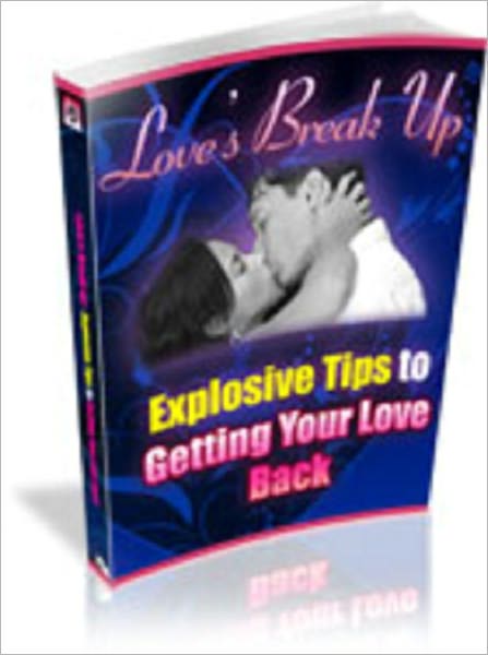 Love's Break Up – Explosive Tips For Getting Your Love Back