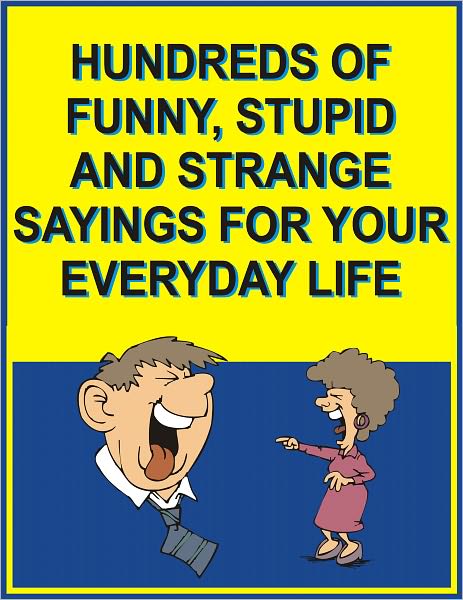 Hundreds of funny, stupid and strange sayings for your everyday life