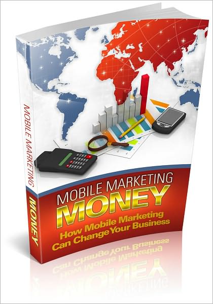 Mobile Marketing Money: How Mobile Marketing Money Can Change Your Business! (Brand New)