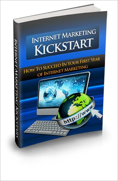 Internet Marketing Kickstart - How To Succeed In Your First Year Of Internet Marketing