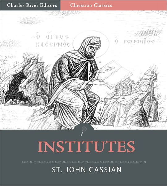 The Twelve Books of John Cassian on the Institutes of the Coenobia, and the Remedies for the Eight Principle Faults (Illustrated)