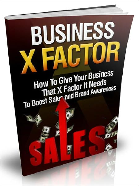 Business X Factor - How To Give Your Business That X Factor It Needs To Boost Sales and Brand Awareness