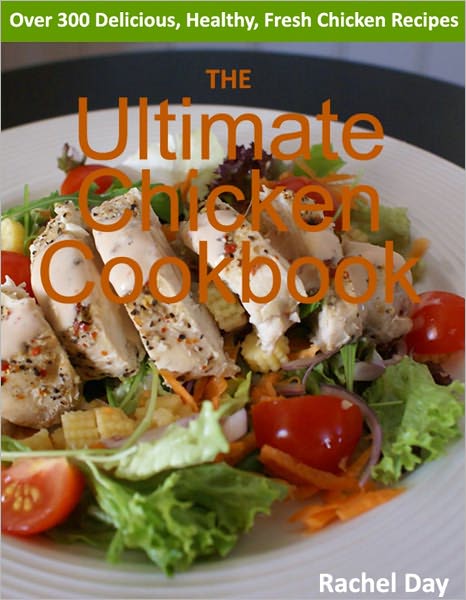 THE Ultimate Chicken Cookbook - Over 300 Delicious, Mouthwatering, Healthy, Fresh Chicken Recipes