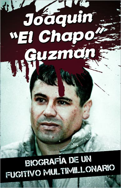 Joaquin “El Chapo” Guzman - Biograf&iacute;a de un fugitivo multimillonario