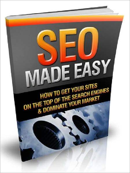 SEO Made Easy - How To Get Your Sites On The Top Of The Search Engines & Dominate Your Market