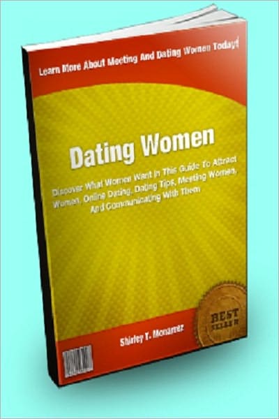 Dating Women; Discover What Women Want In This Guide To Attract Women, Online Dating, Dating Tips, Meeting Women, And Communicating With Them