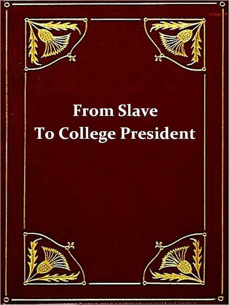 From Slave to College President: Being the Life Story of Booker T. Washington