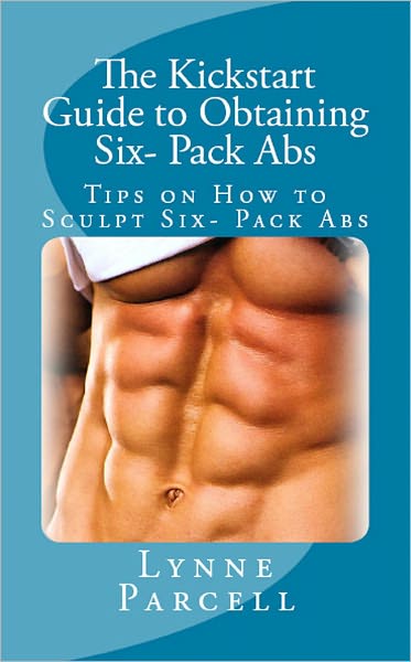 The Kickstart Guide to Obtaining Six- Pack Abs: Tips on How to Sculpt Six- Pack Abs