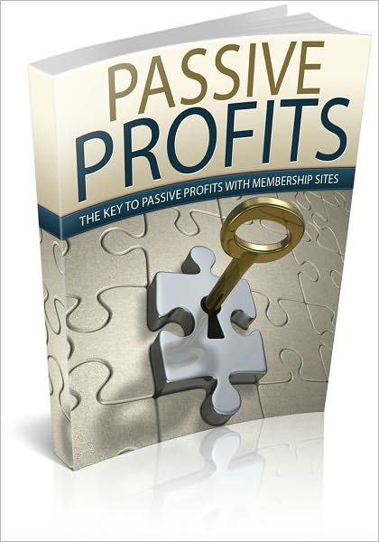 Passive Profits: The Key To Passive Profits With Membership Sites! (Brand New)
