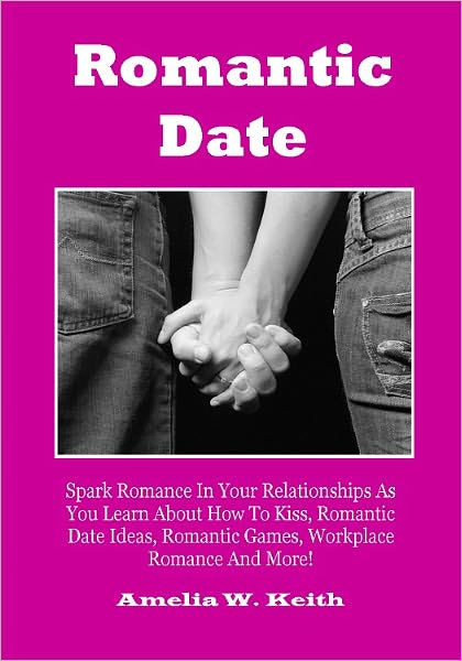 Romantic Date; Spark Romance In Your Relationships As You Learn About How To Kiss, Romantic Date Ideas, Romantic Games, Workplace Romance And More!