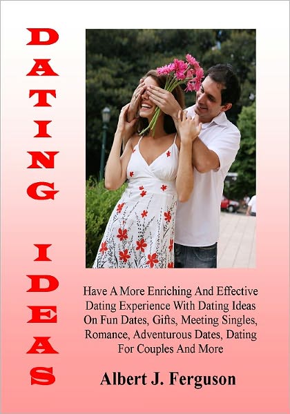 Dating Ideas; Have A More Enriching And Effective Dating Experience With Dating Ideas On Fun Dates, Gifts, Meeting Singles, Romance, Adventurous Dates, Dating For Couples And More