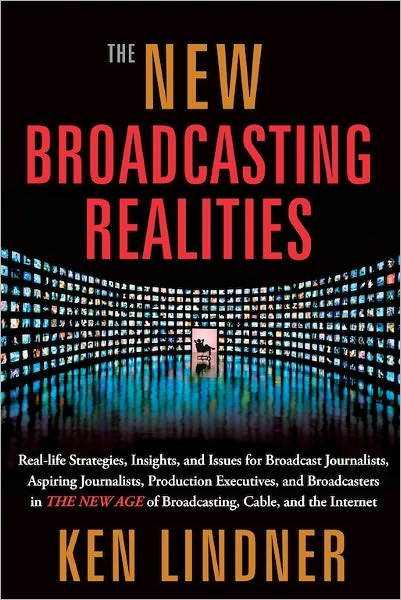 The New Broadcasting Realities: Real-Life Strategies, Insights, and Issues for Broadcast Journalists, Aspiring Journalists, Production Executives, and Broadcasters in the New Age of Broadcasting, Cable, and the Internet