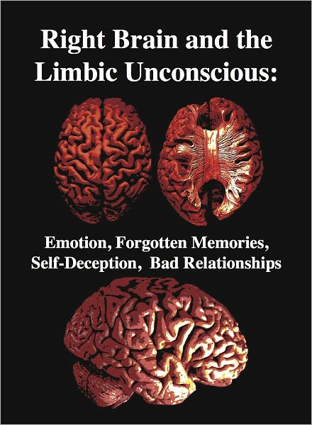 The Right Brain and the Limbic Unconscious: Emotion, Forgotten Memories, Self-Deception, Bad Relationships
